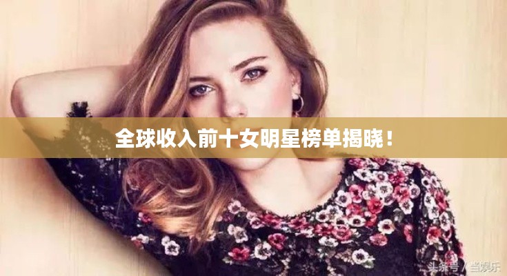 全球收入前十女明星榜单揭晓！