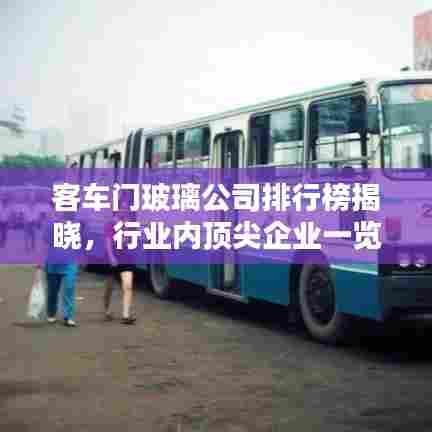 客车门玻璃公司排行榜揭晓，行业内顶尖企业一览