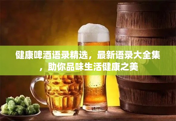 健康啤酒语录精选,最新语录大全集,助你品味生活健康之美