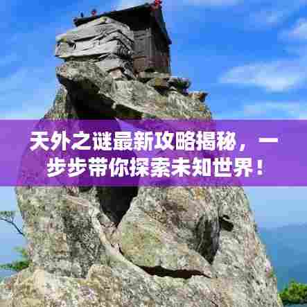 天外之谜最新攻略揭秘,一步步带你探索未知世界!