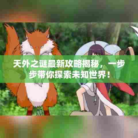 天外之谜最新攻略揭秘,一步步带你探索未知世界!