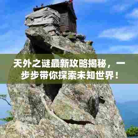 天外之谜最新攻略揭秘,一步步带你探索未知世界!