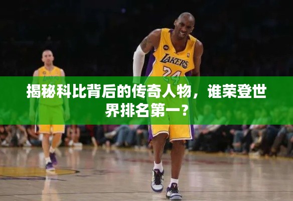 揭秘科比背后的传奇人物,谁荣登世界排名第一?