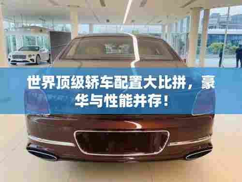 世界顶级轿车配置大比拼，豪华与性能并存！