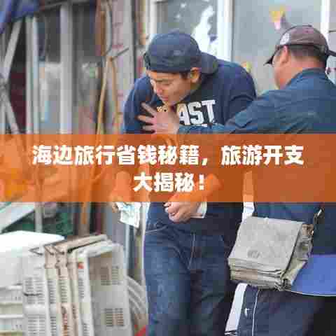 海边旅行省钱秘籍,旅游开支大揭秘!