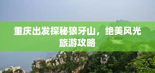 重庆出发探秘狼牙山,绝美风光旅游攻略