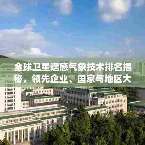 全球卫星遥感气象技术排名揭秘，领先企业、国家与地区大盘点