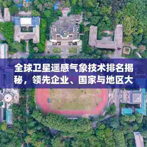 全球卫星遥感气象技术排名揭秘,领先企业、国家与地区大盘点