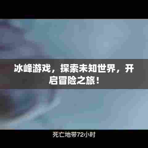 冰峰游戏，探索未知世界，开启冒险之旅！