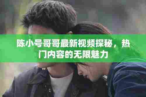陈小号哥哥最新视频探秘,热门内容的无限魅力