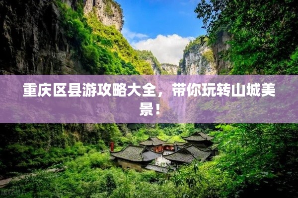 重庆区县游攻略大全,带你玩转山城美景!