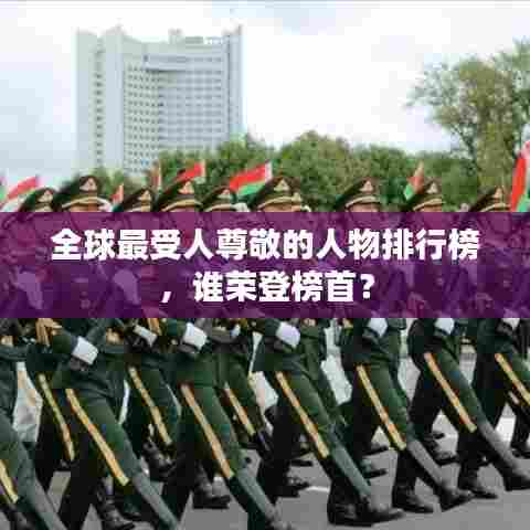 全球最受人尊敬的人物排行榜,谁荣登榜首?