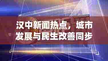 汉中新闻热点，城市发展与民生改善同步前行，2018年成就瞩目