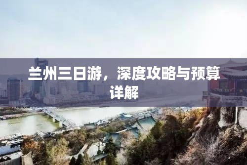兰州三日游，深度攻略与预算详解