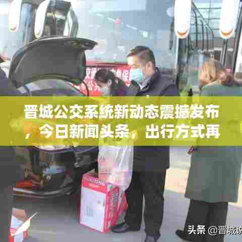晋城公交系统新动态震撼发布,今日新闻头条,出行方式再升级!