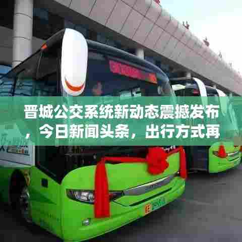 晋城公交系统新动态震撼发布,今日新闻头条,出行方式再升级!