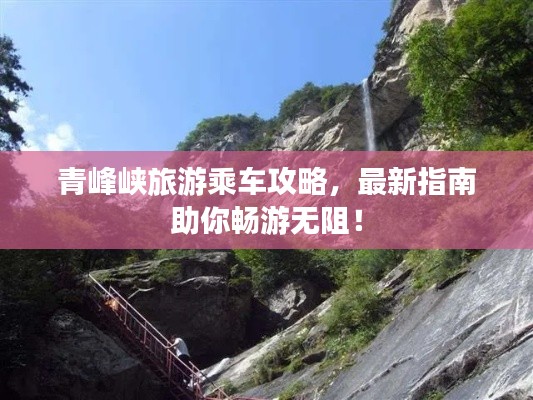 青峰峡旅游乘车攻略,最新指南助你畅游无阻!