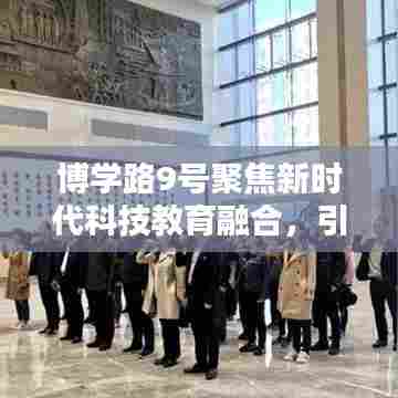 博学路9号聚焦新时代科技教育融合,引领未来教育创新之路