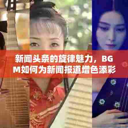 新闻头条的旋律魅力,BGM如何为新闻报道增色添彩?