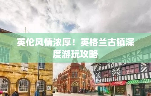 英伦风情浓厚!英格兰古镇深度游玩攻略