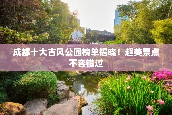 成都十大古风公园榜单揭晓!超美景点不容错过