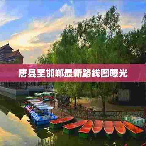 唐县至邯郸最新路线图曝光