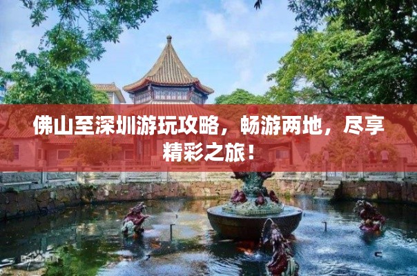 佛山至深圳游玩攻略，畅游两地，尽享精彩之旅！