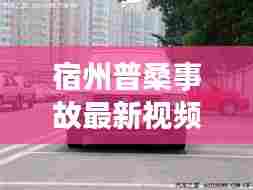 宿州普桑事故最新视频,现场直击与背后故事揭秘