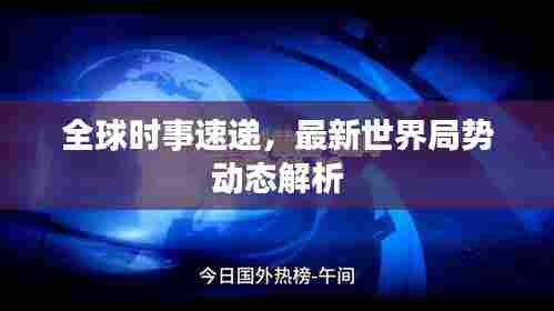全球时事速递，最新世界局势动态解析