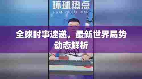 全球时事速递,最新世界局势动态解析