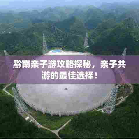 黔南亲子游攻略探秘，亲子共游的最佳选择！