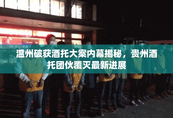 温州破获酒托大案内幕揭秘,贵州酒托团伙覆灭最新进展
