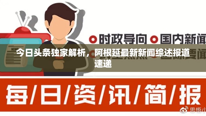 今日头条独家解析，阿根延最新新闻综述报道速递