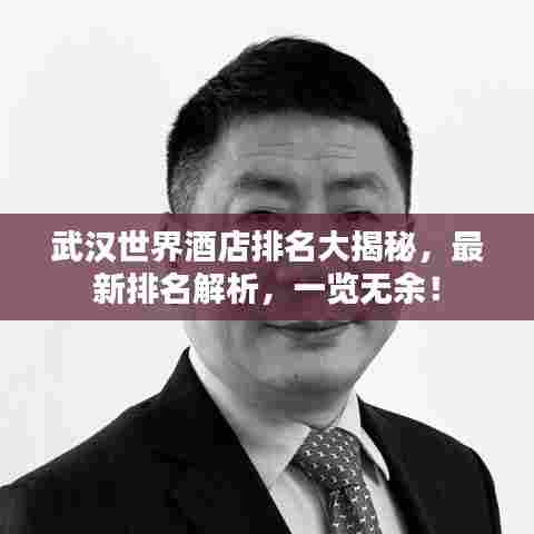武汉世界酒店排名大揭秘,最新排名解析,一览无余!