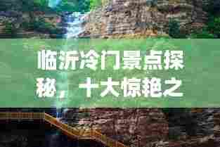 临沂冷门景点探秘,十大惊艳之地上榜
