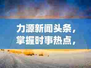 力源新闻头条,掌握时事热点,传递最新资讯动态
