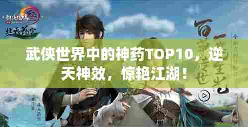 武侠世界中的神药TOP10,逆天神效,惊艳江湖!
