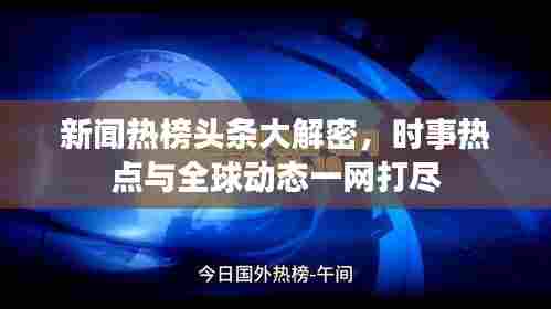 新闻热榜头条大解密,时事热点与全球动态一网打尽