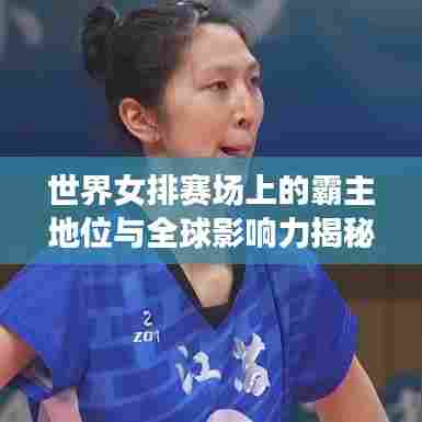 世界女排赛场上的霸主地位与全球影响力揭秘!