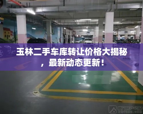 玉林二手车库转让价格大揭秘,最新动态更新!