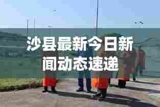 沙县最新今日新闻动态速递
