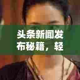 头条新闻发布秘籍,轻松掌握发布诀窍,吸引眼球必备指南!