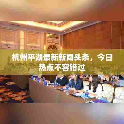 杭州平湖最新新闻头条,今日热点不容错过