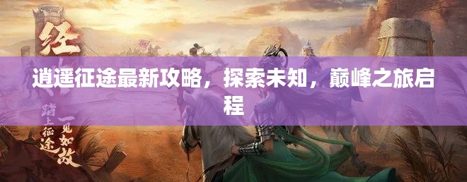 逍遥征途最新攻略,探索未知,巅峰之旅启程