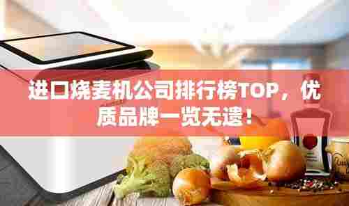 进口烧麦机公司排行榜TOP，优质品牌一览无遗！