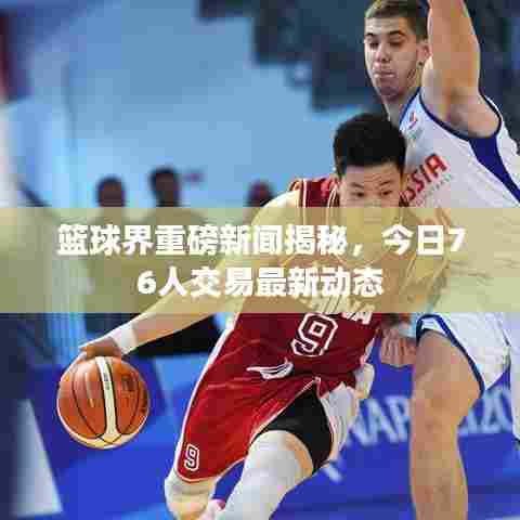 篮球界重磅新闻揭秘,今日76人交易最新动态