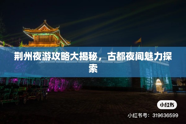 荆州夜游攻略大揭秘，古都夜间魅力探索