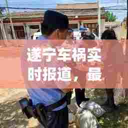 遂宁车祸实时报道,最新事故现场消息更新