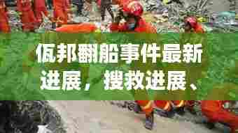 佤邦翻船事件最新进展，搜救进展、伤亡情况及事故原因揭秘