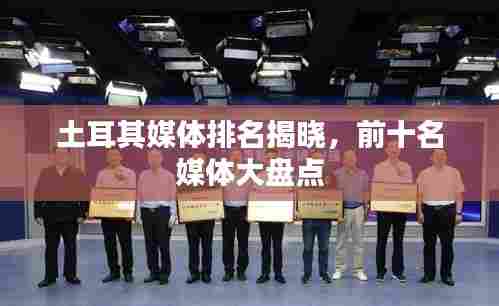 土耳其媒体排名揭晓,前十名媒体大盘点